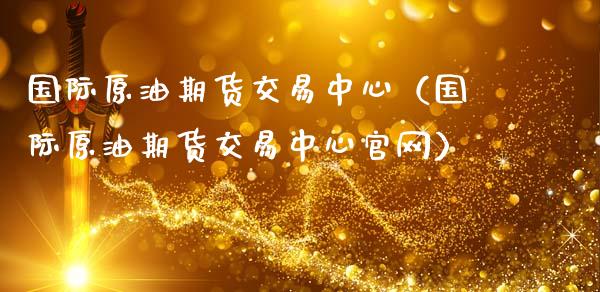 国际原油期货交易中心（国际原油期货交易中心官网）_https://www.apanben.com_期货学院_第1张