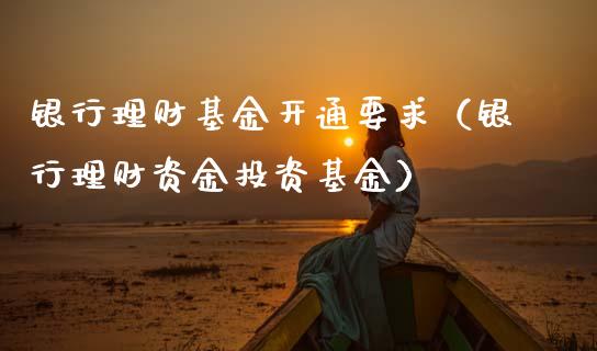 银行理财基金开通要求（银行理财资金投资基金）_https://www.apanben.com_国际财经_第1张