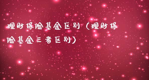 理财保险基金区别（理财保险基金三者区别）_https://www.apanben.com_财经资讯_第1张