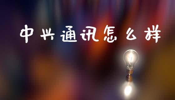 中兴通讯怎么样_https://www.apanben.com_股票怎么玩_第1张