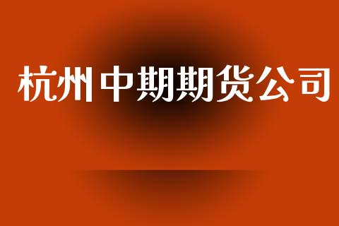 杭州中期期货公司_https://www.apanben.com_国际期货_第1张