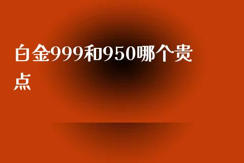 白金999和950哪个贵点_https://www.apanben.com_股票怎么玩_第1张