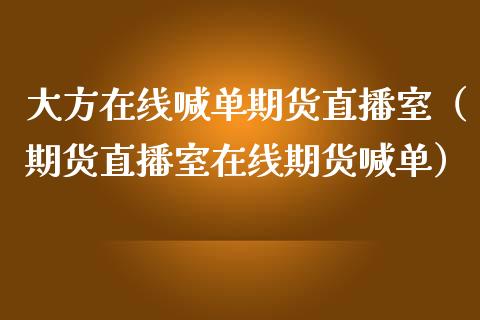 大方在线喊单期货直播室（期货直播室在线期货喊单）_https://www.apanben.com_在线喊单_第1张