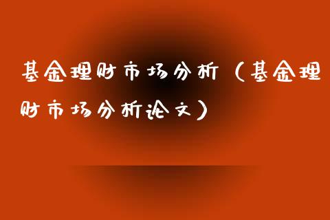 基金理财市场分析（基金理财市场分析论文）_https://www.apanben.com_财经资讯_第1张