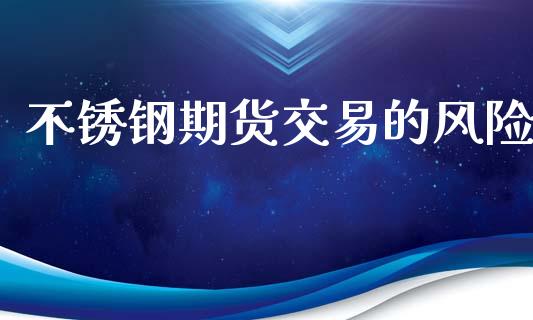 不锈钢期货交易的风险_https://www.apanben.com_财经资讯_第1张