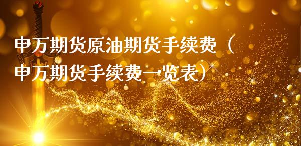 申万期货原油期货手续费（申万期货手续费一览表）_https://www.apanben.com_期货学院_第1张