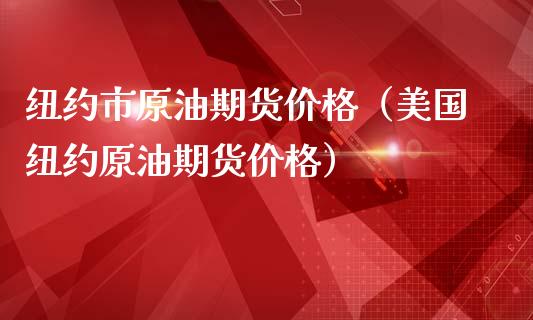 纽约市原油期货价格（美国纽约原油期货价格）_https://www.apanben.com_国际期货_第1张