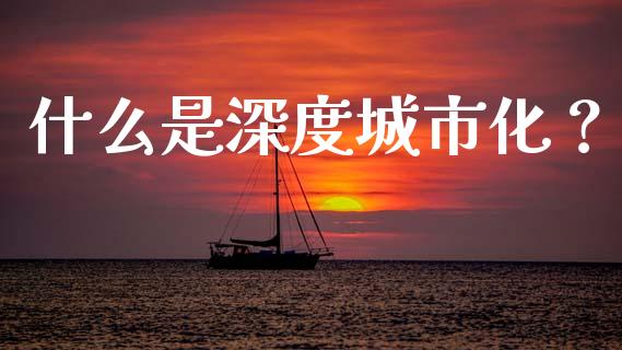 什么是深度城市化?_股票怎么玩_第1张_安贝财经网 什么是深度城市化?_https://www.apanben.com_股票怎么玩_第1张