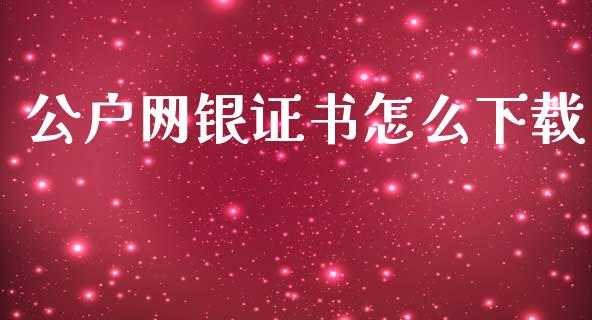 公户网银证书怎么下载_https://www.apanben.com_股票怎么玩_第1张