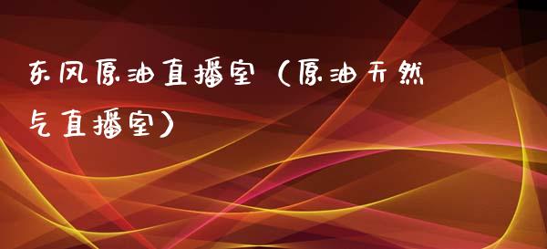东风原油直播室（原油天然气直播室）_https://www.apanben.com_在线喊单_第1张