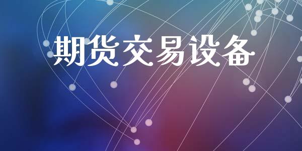 期货交易设备_https://www.apanben.com_国际财经_第1张