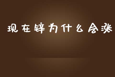 现在锌为什么会涨_https://www.apanben.com_股票怎么玩_第1张