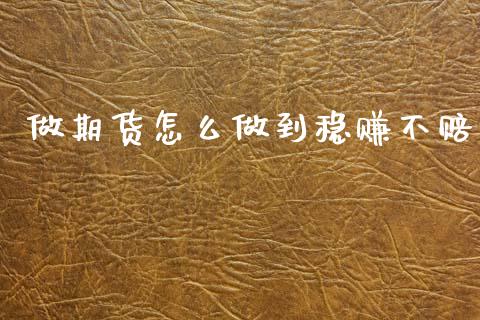做期货怎么做到稳赚不赔_https://www.apanben.com_股市分析_第1张