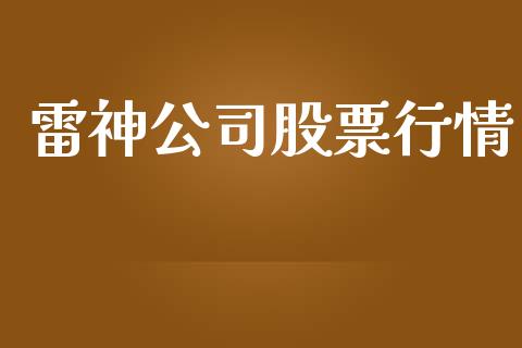 雷神公司股票行情_https://www.apanben.com_股市分析_第1张