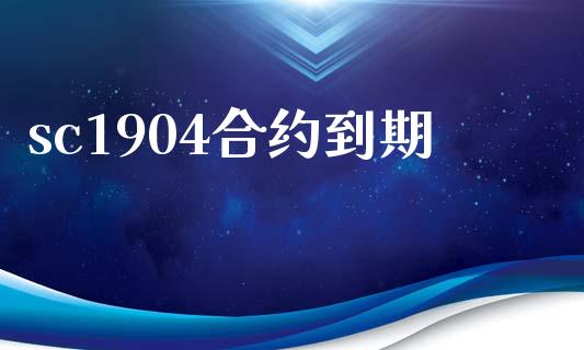 sc1904合约到期_https://www.apanben.com_财经资讯_第1张