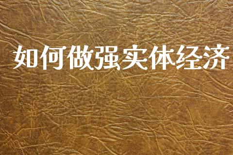 如何做强实体经济_https://www.apanben.com_财经资讯_第1张