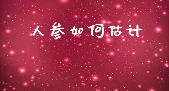 人参如何估计_https://www.apanben.com_期货学院_第1张
