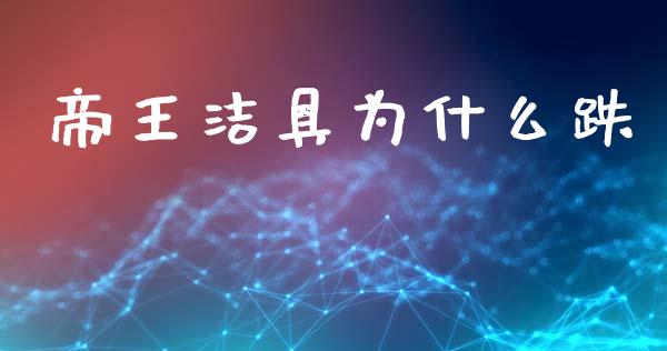 帝王洁具为什么跌_https://www.apanben.com_股市分析_第1张