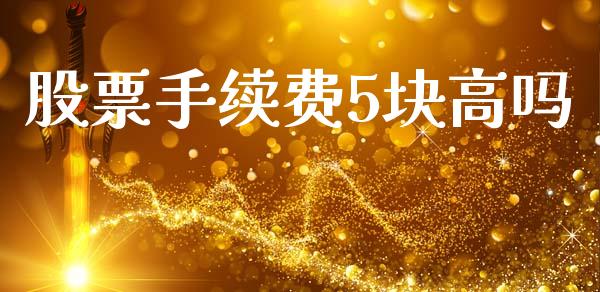 股票手续费5块高吗_https://www.apanben.com_股市分析_第1张