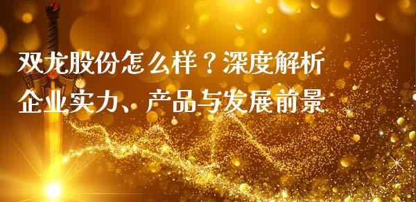 双龙股份怎么样？深度解析企业实力、产品与发展前景_https://www.apanben.com_期货学院_第1张