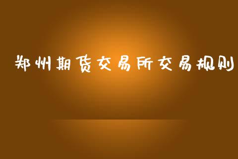 郑州期货交易所交易规则_https://www.apanben.com_国际财经_第1张