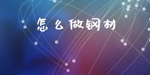 怎么做钢材_https://www.apanben.com_国际财经_第1张