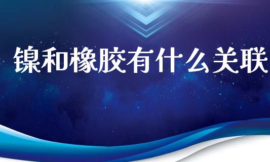 镍和橡胶有什么关联_https://www.apanben.com_在线喊单_第1张