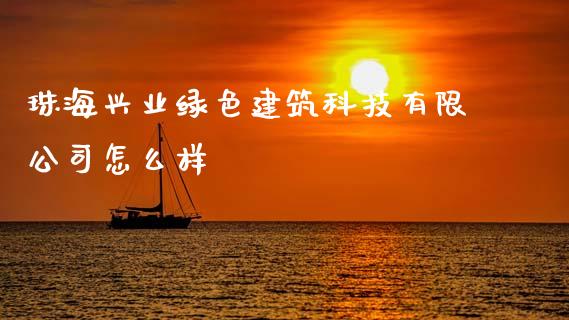 珠海兴业绿色建筑科技有限公司怎么样_https://www.apanben.com_股票怎么玩_第1张