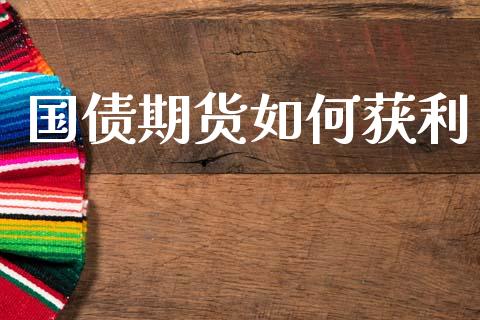 国债期货如何获利_https://www.apanben.com_国际期货_第1张