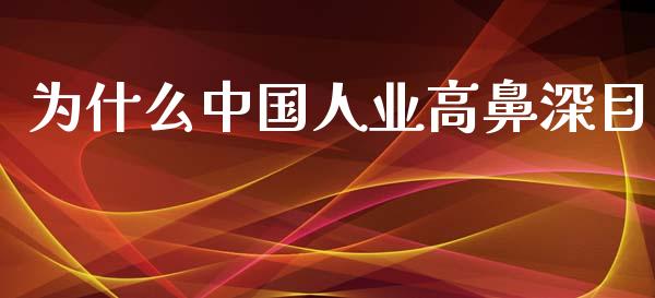 为什么中国人业高鼻深目_https://www.apanben.com_股市分析_第1张