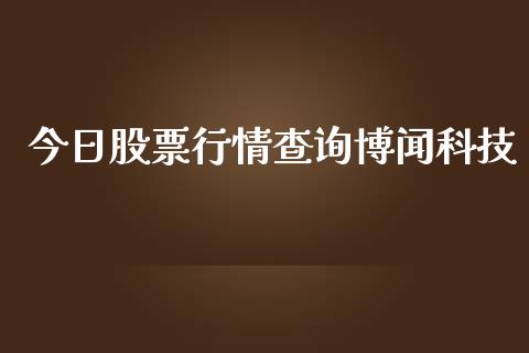 今日股票行情查询博闻科技_https://www.apanben.com_股市指导_第1张