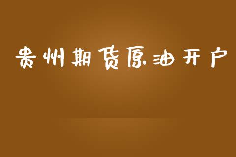 贵州期货原油开户_https://www.apanben.com_在线喊单_第1张