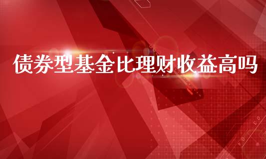 债券型基金比理财收益高吗_https://www.apanben.com_财经资讯_第1张