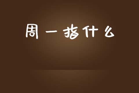 周一指什么_https://www.apanben.com_股市指导_第1张