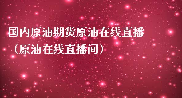 国内原油期货原油在线直播（原油在线直播间）_https://www.apanben.com_在线喊单_第1张