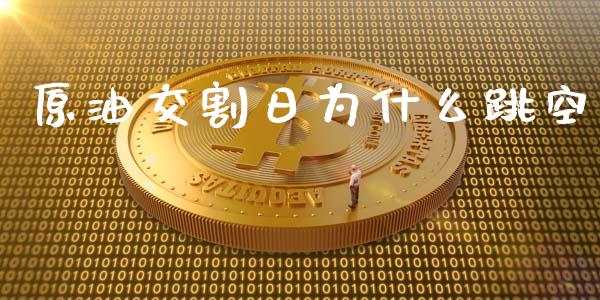 原油交割日为什么跳空_https://www.apanben.com_期货学院_第1张