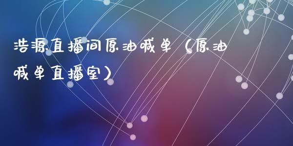 浩源直播间原油喊单（原油喊单直播室）_https://www.apanben.com_在线喊单_第1张
