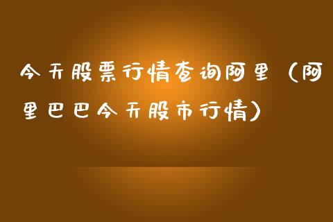 今天股票行情查询阿里（阿里巴巴今天股市行情）_https://www.apanben.com_股票怎么玩_第1张