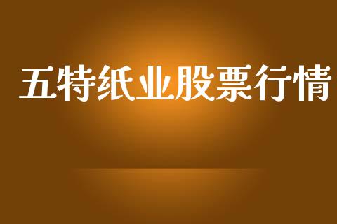 五特纸业股票行情_https://www.apanben.com_股市分析_第1张