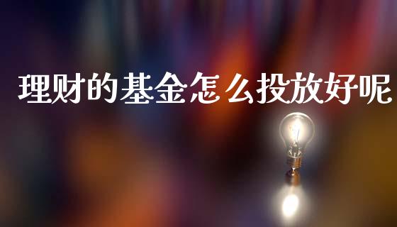 理财的基金怎么投放好呢_https://www.apanben.com_财经资讯_第1张