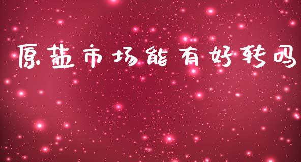 原盐市场能有好转吗_https://www.apanben.com_期货学院_第1张