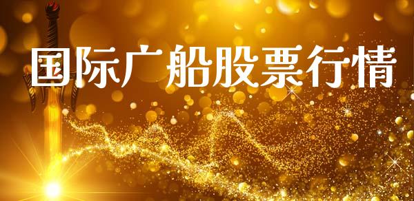 国际广船股票行情_https://www.apanben.com_股市指导_第1张