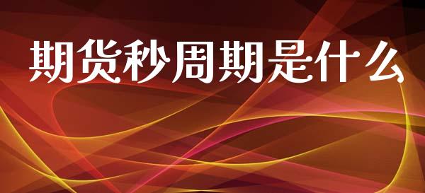 期货秒周期是什么_https://www.apanben.com_国际期货_第1张