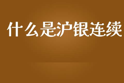 什么是沪银连续_https://www.apanben.com_国际财经_第1张