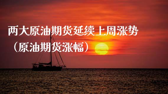 两大原油期货延续上周涨势（原油期货涨幅）_https://www.apanben.com_期货学院_第1张