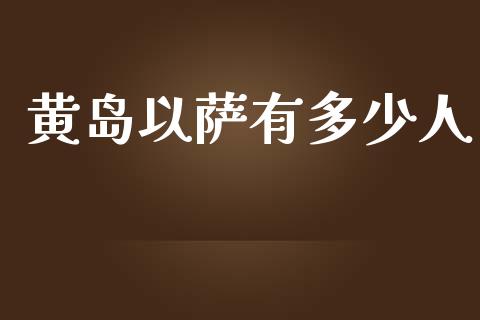 黄岛以萨有多少人_https://www.apanben.com_国际财经_第1张