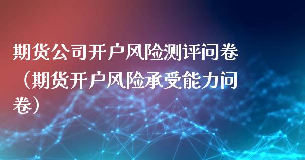 期货公司开户风险测评问卷(期货开户风险承受能力问卷)_股市分析_第1张_安贝财经网 期货公司开户风险测评问卷(期货开户风险承受能力问卷)_https://www.apanben.com_股市分析_第1张