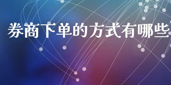 券商下单的方式有哪些_https://www.apanben.com_股票怎么玩_第1张