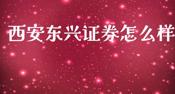 西安东兴证券怎么样_财经资讯_第1张_安贝财经网 西安东兴证券怎么样_https://www.apanben.com_财经资讯_第1张