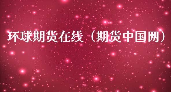环球期货在线（期货中国网）_https://www.apanben.com_在线喊单_第1张